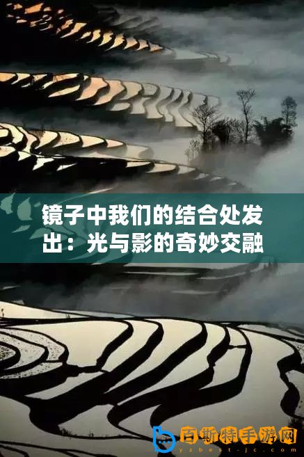 鏡子中我們的結合處發出：光與影的奇妙交融