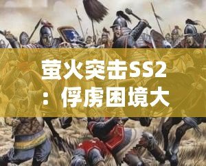 螢火突擊SS2：俘虜困境大逃脫，智勇雙全掙脫敵手束縛！