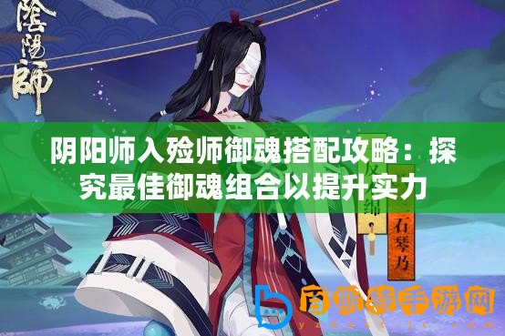 陰陽師入殮師御魂搭配攻略：探究最佳御魂組合以提升實(shí)力