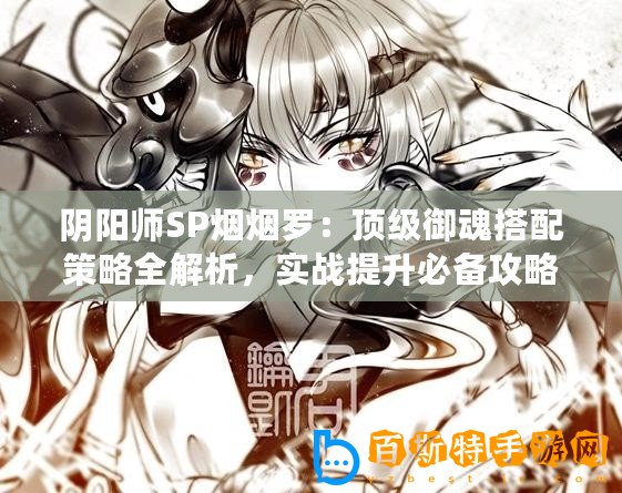 陰陽師SP煙煙羅：頂級御魂搭配策略全解析，實戰提升必備攻略！
