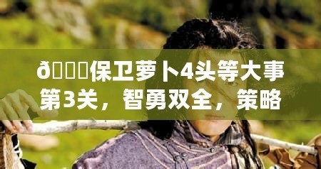 ??保衛蘿卜4頭等大事第3關，智勇雙全，策略破局全解析??