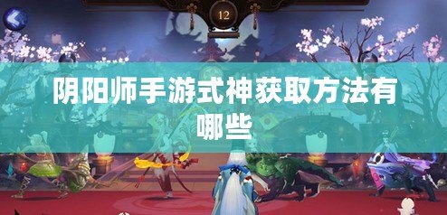 陰陽(yáng)師手游式神獲取方法有哪些