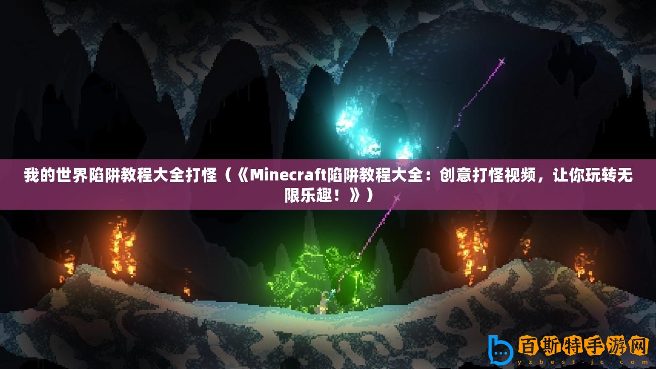 我的世界陷阱教程大全打怪（《Minecraft陷阱教程大全：創(chuàng)意打怪視頻，讓你玩轉(zhuǎn)無(wú)限樂(lè)趣！》）