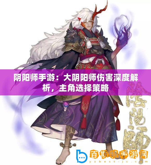 陰陽師手游：大陰陽師傷害深度解析，主角選擇策略