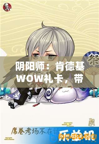 陰陽師：肯德基WOW禮卡，帶你玩轉KFC教你如何使用肯德基WOW禮卡