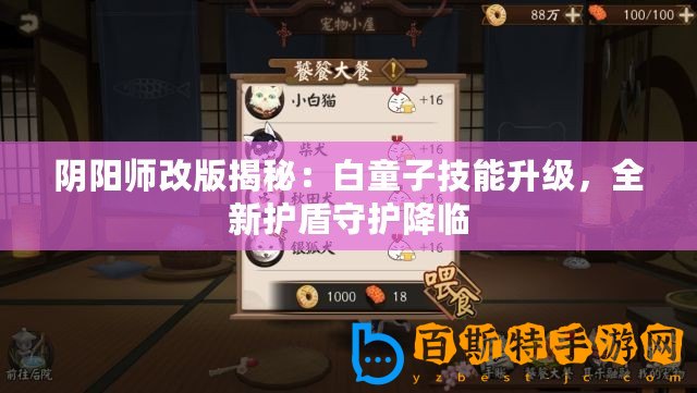 陰陽師改版揭秘：白童子技能升級，全新護盾守護降臨