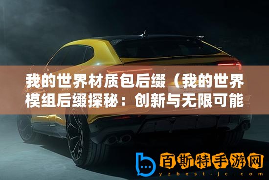 我的世界材質(zhì)包后綴（我的世界模組后綴探秘：創(chuàng)新與無(wú)限可能的引擎）