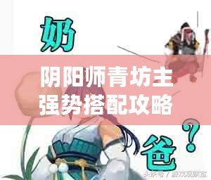 陰陽(yáng)師青坊主強(qiáng)勢(shì)搭配攻略：探索最佳青坊主陣容組合之道