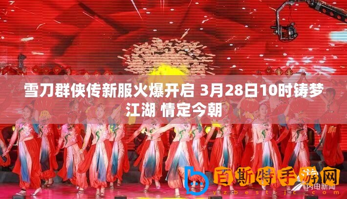 雪刀群俠傳新服火爆開啟 3月28日10時(shí)鑄夢江湖 情定今朝