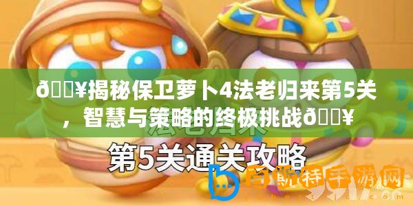 ??揭秘保衛蘿卜4法老歸來第5關，智慧與策略的終極挑戰??
