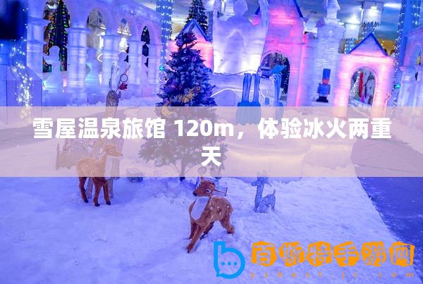 雪屋溫泉旅館 120m，體驗(yàn)冰火兩重天