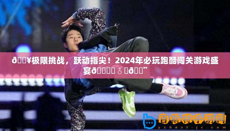 ??極限挑戰(zhàn)，躍動(dòng)指尖！2024年必玩跑酷闖關(guān)游戲盛宴???♂???