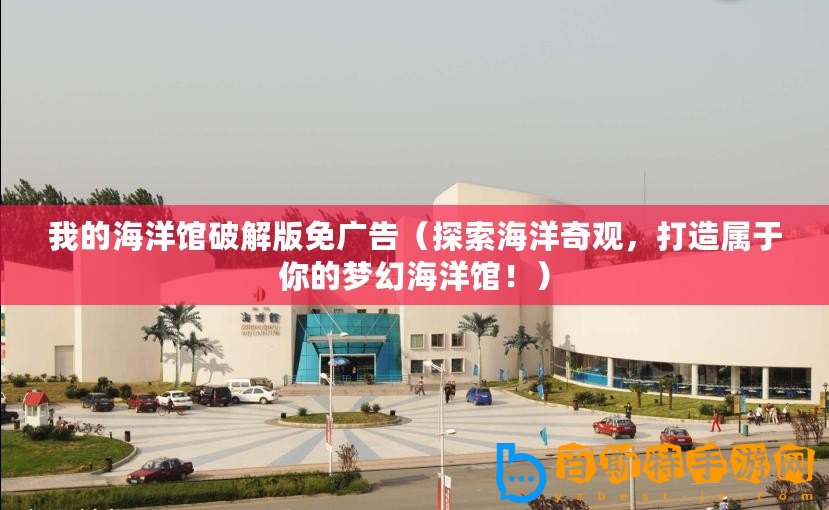 我的海洋館破解版免廣告(探索海洋奇觀,打造屬于你的夢幻海洋館?。? title=