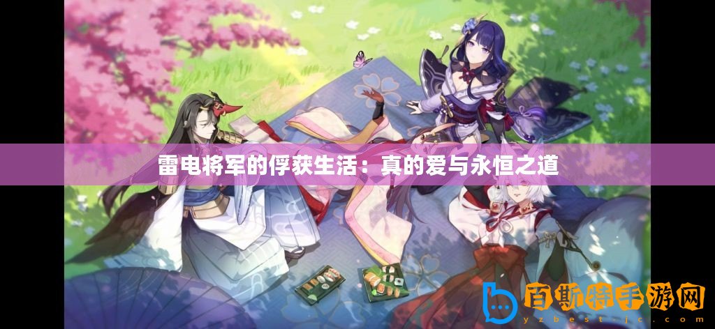 雷電將軍的俘獲生活：真的愛(ài)與永恒之道
