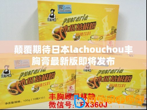 顛覆期待日本lachouchou豐胸膏最新版即將發布
