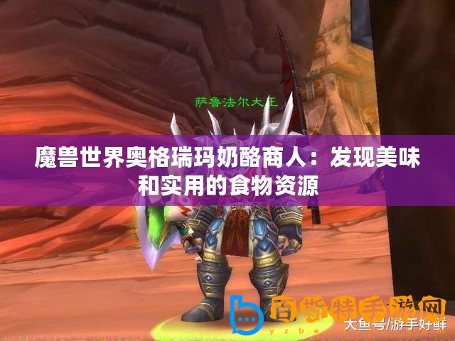 魔獸世界奧格瑞瑪奶酪商人：發(fā)現(xiàn)美味和實用的食物資源