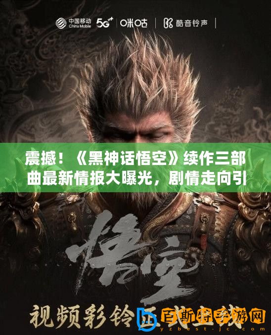 震撼！《黑神話悟空》續(xù)作三部曲最新情報大曝光，劇情走向引發(fā)熱議！