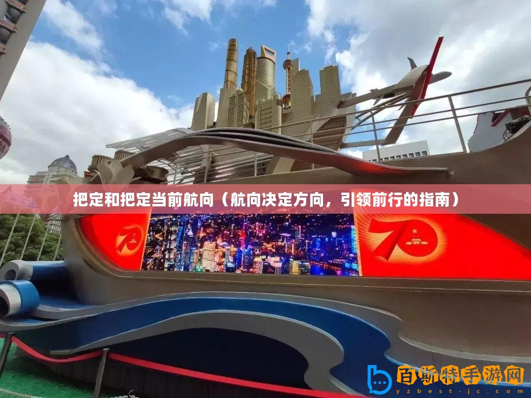 把定和把定當(dāng)前航向（航向決定方向，引領(lǐng)前行的指南）
