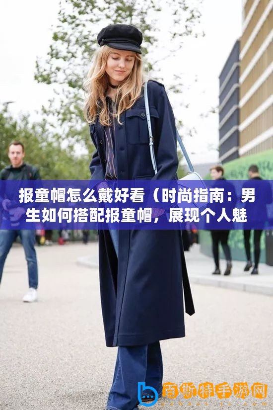 報(bào)童帽怎么戴好看（時(shí)尚指南：男生如何搭配報(bào)童帽，展現(xiàn)個(gè)人魅力）