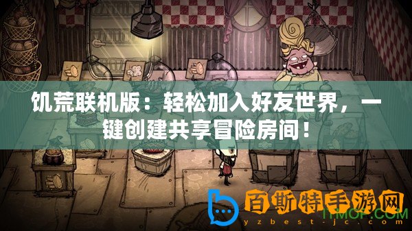 饑荒聯(lián)機版：輕松加入好友世界，一鍵創(chuàng)建共享冒險房間！