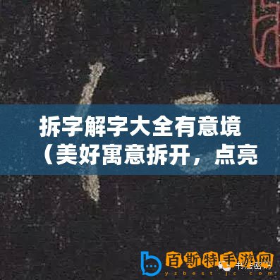 拆字解字大全有意境（美好寓意拆開，點(diǎn)亮心中希望之光）