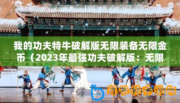 我的功夫特牛破解版無(wú)限裝備無(wú)限金幣（2023年最強(qiáng)功夫破解版：無(wú)限裝備、金幣盡在掌握）