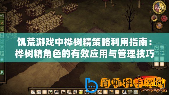 饑荒游戲中樺樹精策略利用指南：樺樹精角色的有效應用與管理技巧探討