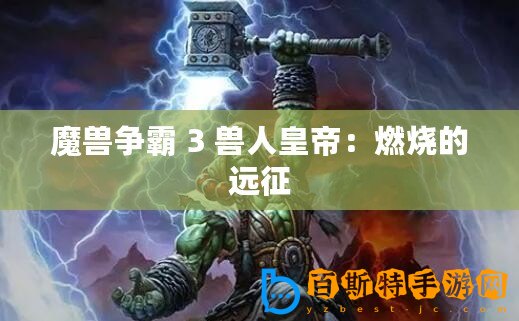魔獸爭霸 3 獸人皇帝：燃燒的遠(yuǎn)征