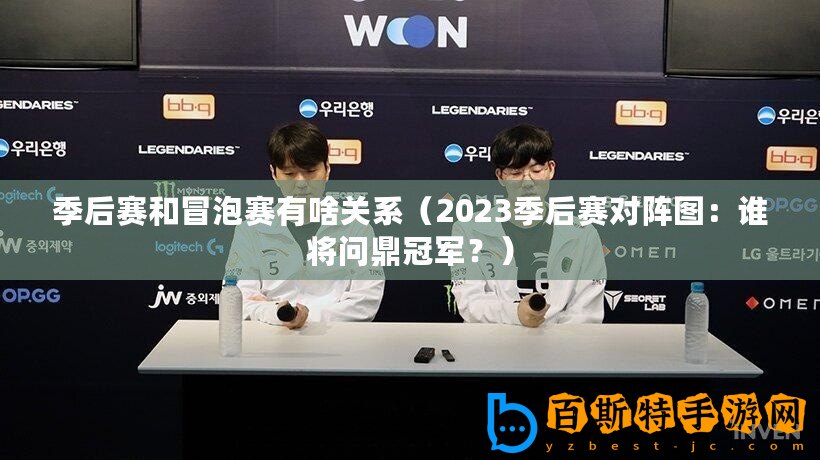 季后賽和冒泡賽有啥關(guān)系（2023季后賽對陣圖：誰將問鼎冠軍？）