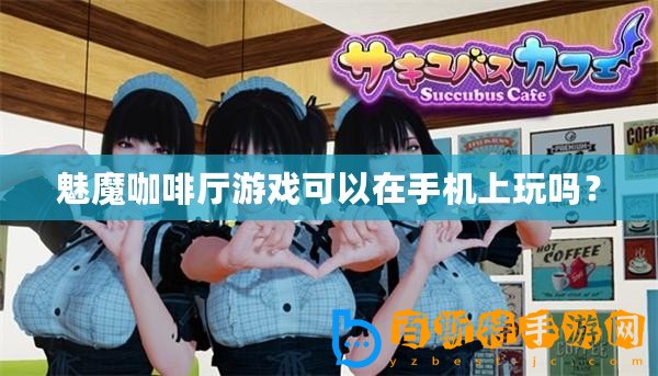 魅魔咖啡廳游戲可以在手機上玩嗎？