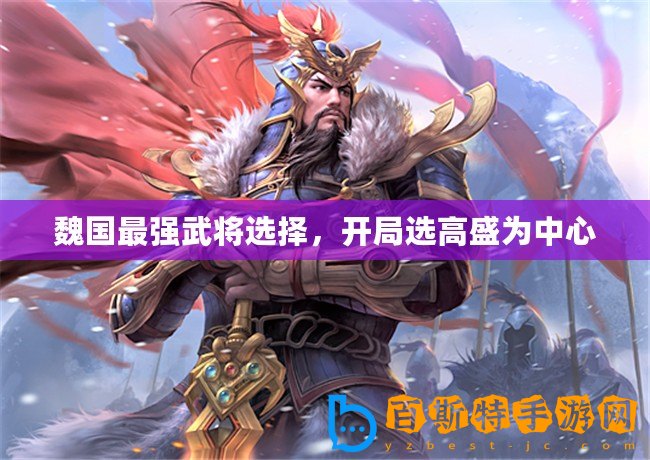 魏國最強武將選擇，開局選高盛為中心