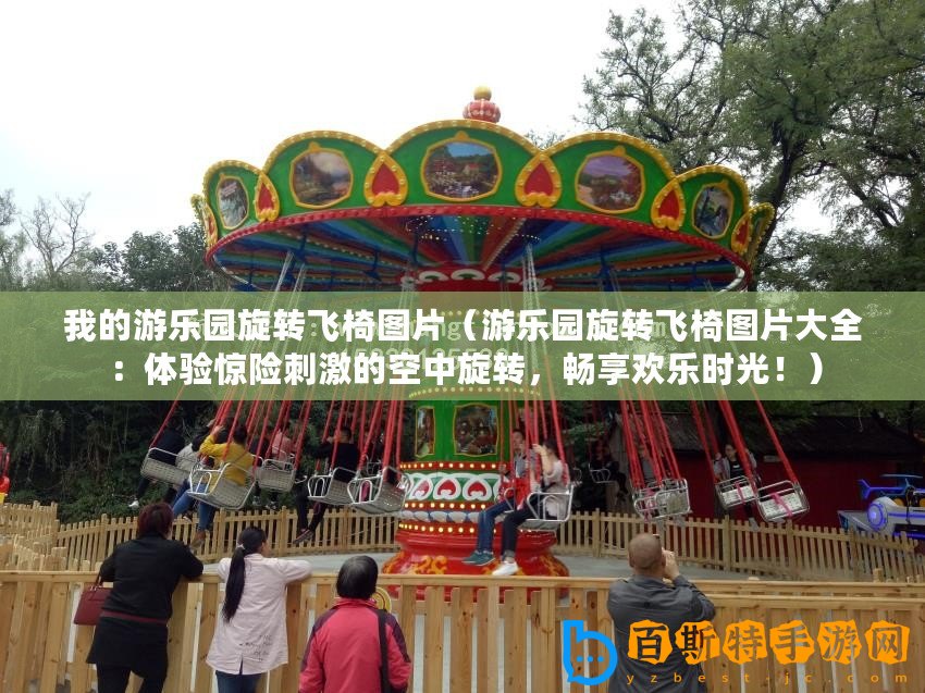 我的游樂園旋轉(zhuǎn)飛椅圖片（游樂園旋轉(zhuǎn)飛椅圖片大全：體驗驚險刺激的空中旋轉(zhuǎn)，暢享歡樂時光！）