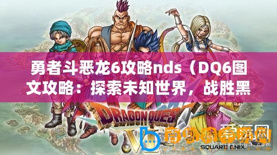 勇者斗惡龍6攻略nds（DQ6圖文攻略：探索未知世界，戰勝黑暗勢力?。?/>			</a>
		</figure>
		<div   id=