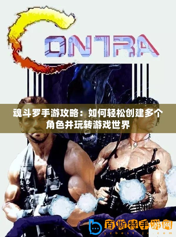 魂斗羅手游攻略：如何輕松創(chuàng)建多個角色并玩轉(zhuǎn)游戲世界