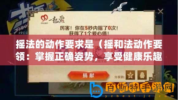 搖法的動作要求是（搖和法動作要領(lǐng)：掌握正確姿勢，享受健康樂趣！）