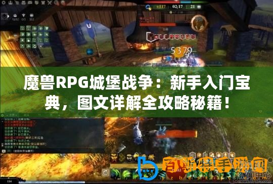 魔獸RPG城堡戰爭：新手入門寶典，圖文詳解全攻略秘籍！