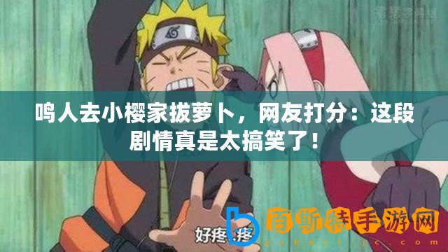 鳴人去小櫻家拔蘿卜，網友打分：這段劇情真是太搞笑了！