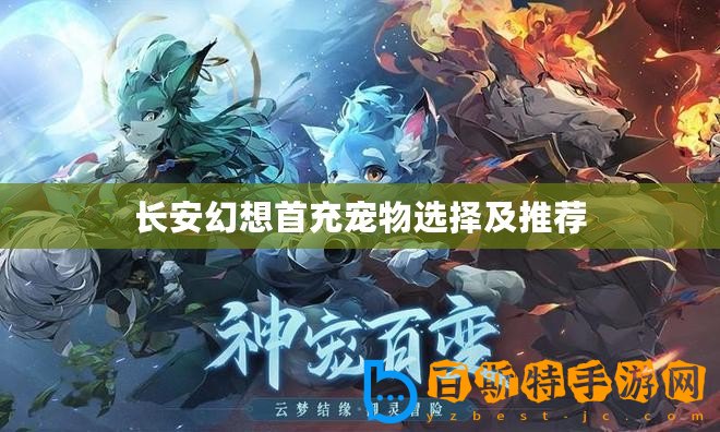 長(zhǎng)安幻想首充寵物選擇及推薦