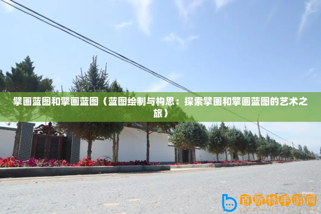 擘畫藍(lán)圖和擎畫藍(lán)圖（藍(lán)圖繪制與構(gòu)思：探索擘畫和擎畫藍(lán)圖的藝術(shù)之旅）