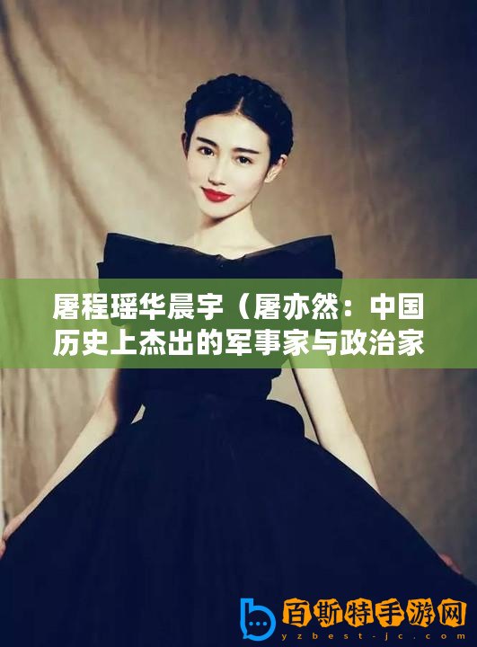 屠程瑤華晨宇（屠亦然：中國(guó)歷史上杰出的軍事家與政治家）