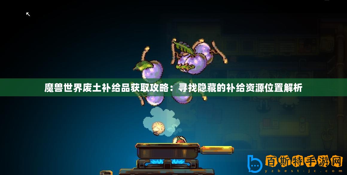 魔獸世界廢土補(bǔ)給品獲取攻略：尋找隱藏的補(bǔ)給資源位置解析
