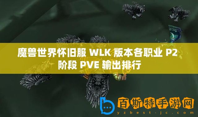 魔獸世界懷舊服 WLK 版本各職業(yè) P2 階段 PVE 輸出排行