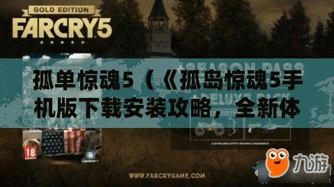 孤單驚魂5（《孤島驚魂5手機(jī)版下載安裝攻略，全新體驗盡在指尖》）