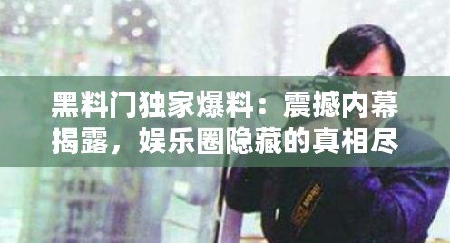 黑料門獨家爆料：震撼內幕揭露，娛樂圈隱藏的真相盡在眼前！