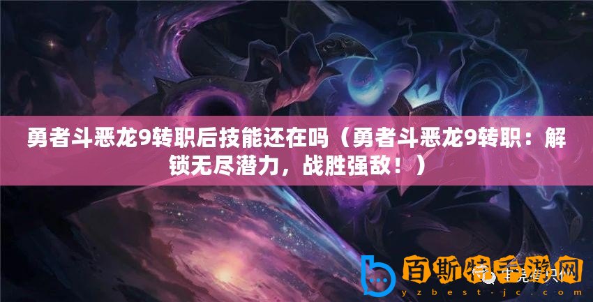 勇者斗惡龍9轉(zhuǎn)職后技能還在嗎（勇者斗惡龍9轉(zhuǎn)職：解鎖無盡潛力，戰(zhàn)勝強(qiáng)敵?。?/>			</a>
		</figure>
		<div   id=