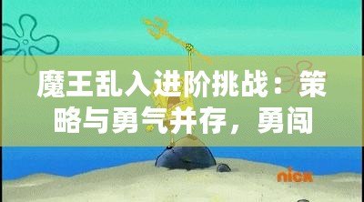 魔王亂入進(jìn)階挑戰(zhàn)：策略與勇氣并存，勇闖魔王殿