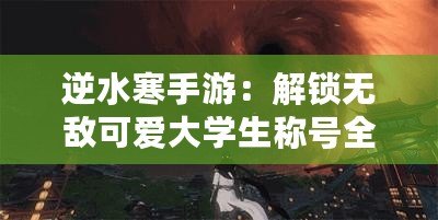 逆水寒手游：解鎖無敵可愛大學(xué)生稱號(hào)全攻略