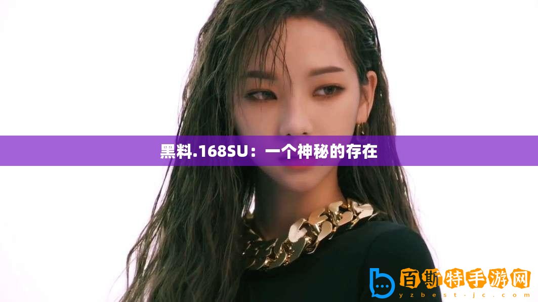 黑料.168SU：一個(gè)神秘的存在
