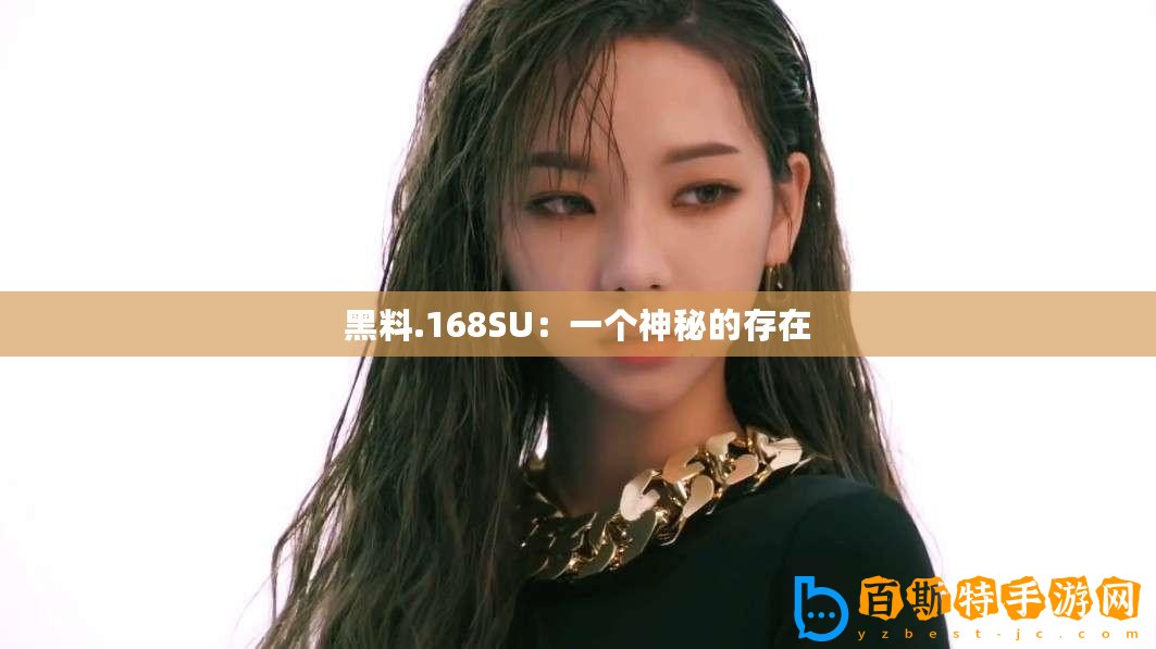 黑料.168SU：一個(gè)神秘的存在