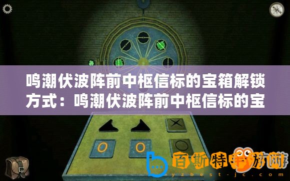 鳴潮伏波陣前中樞信標(biāo)的寶箱解鎖方式：鳴潮伏波陣前中樞信標(biāo)的寶箱怎么打開